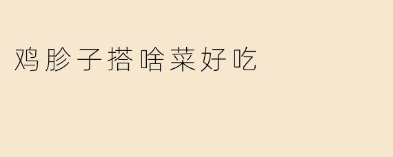 鸡胗子搭啥菜好吃