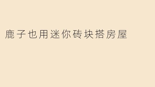 鹿子也用迷你砖块搭房屋