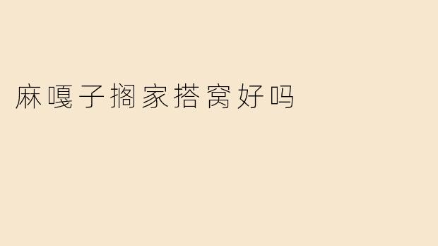 麻嘎子搁家搭窝好吗