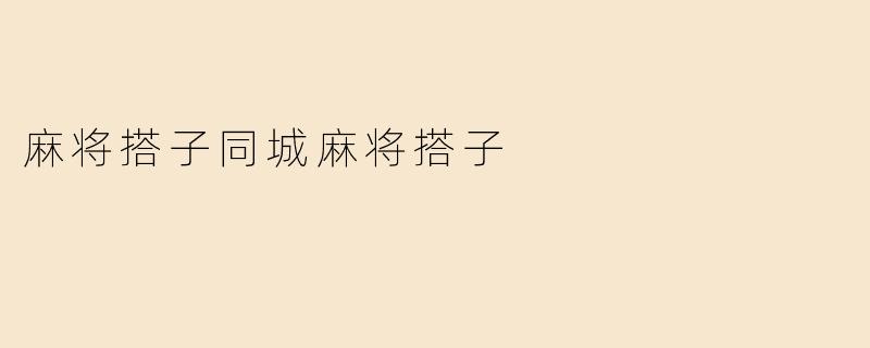 《同城麻将搭子：指尖上的牌局，家门口的社交新宠》
