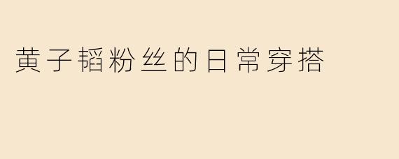 黄子韬粉丝的日常穿搭