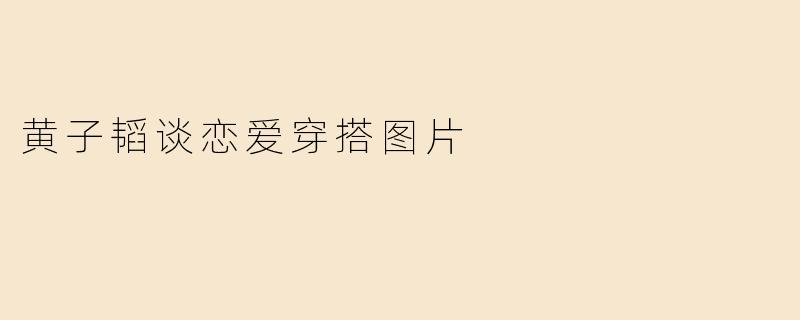 黄子韬谈恋爱时的私服穿搭有哪些值得借鉴的潮流元素？