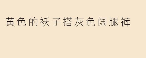黄色的袄子搭灰色阔腿裤