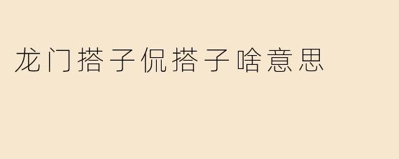 龙门搭子侃搭子啥意思
