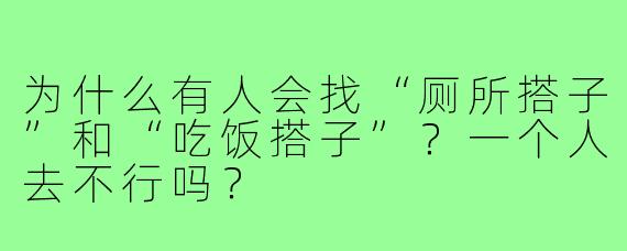 为什么有人会找“厕所搭子”和“吃饭搭子”？一个人去不行吗？