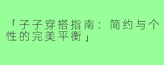 「子子穿搭指南：简约与个性的完美平衡」