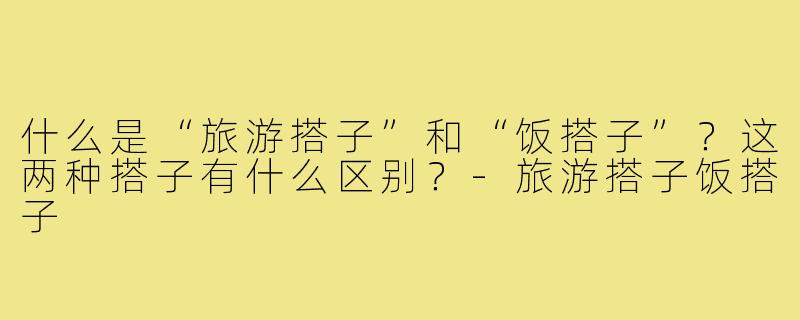 什么是“旅游搭子”和“饭搭子”？这两种搭子有什么区别？