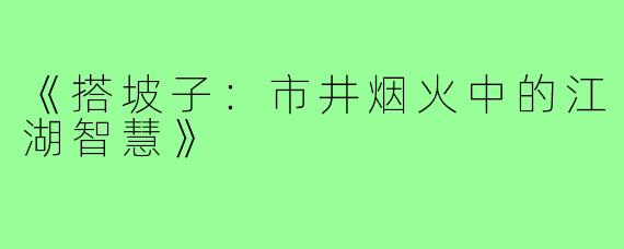 《搭坡子：市井烟火中的江湖智慧》