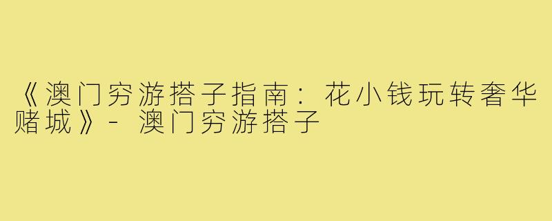 《澳门穷游搭子指南：花小钱玩转奢华赌城》-澳门穷游搭子