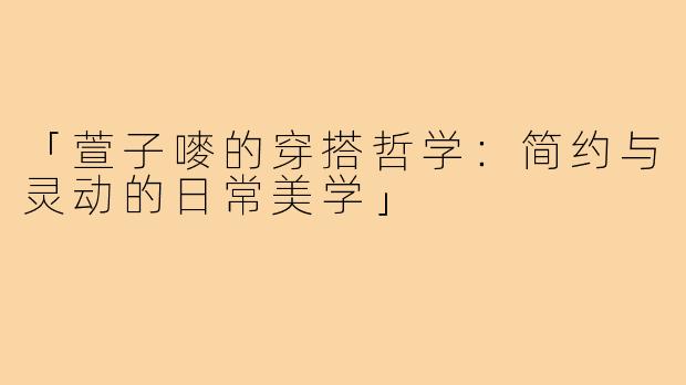 「萱子嘜的穿搭哲学：简约与灵动的日常美学」