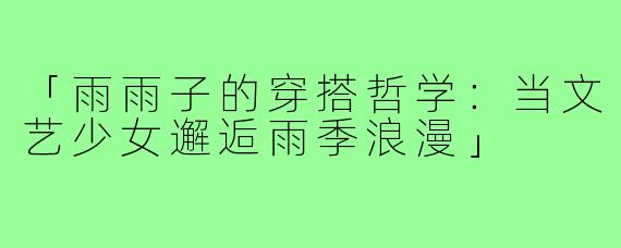 「雨雨子的穿搭哲学:当文艺少女邂逅雨季浪漫」