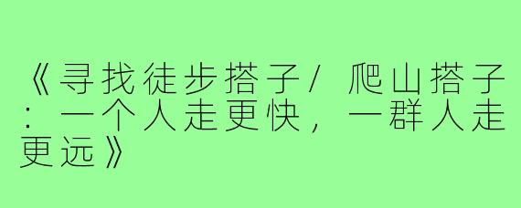 《寻找徒步搭子/爬山搭子：一个人走更快，一群人走更远》