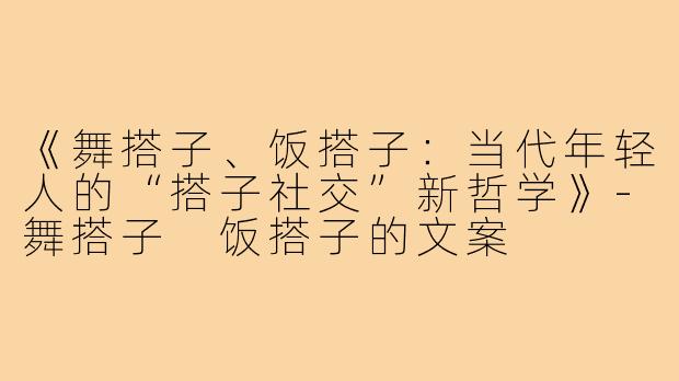 《舞搭子、饭搭子：当代年轻人的“搭子社交”新哲学》