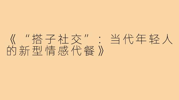 《“搭子社交”:当代年轻人的新型情感代餐》
