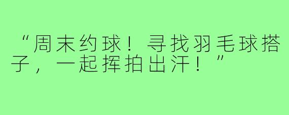 “周末约球!寻找羽毛球搭子,一起挥拍出汗!”