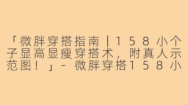 「微胖穿搭指南｜158小个子显高显瘦穿搭术，附真人示范图！」-微胖穿搭158小个子图片