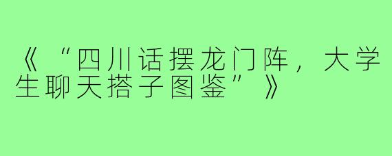 《“四川话摆龙门阵，大学生聊天搭子图鉴”》