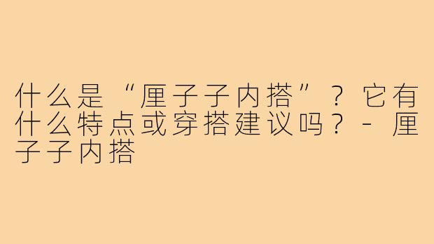 什么是“厘子子内搭”？它有什么特点或穿搭建议吗？