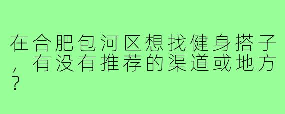 在合肥包河区想找健身搭子,有没有推荐的渠道或地方?