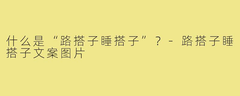 什么是“路搭子睡搭子”?-路搭子睡搭子文案图片