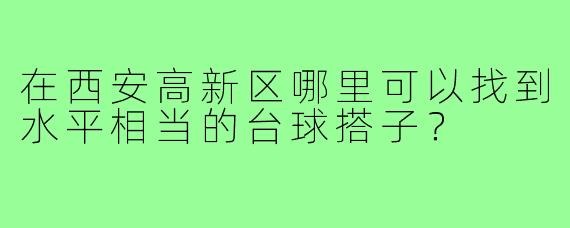 在西安高新区哪里可以找到水平相当的台球搭子?