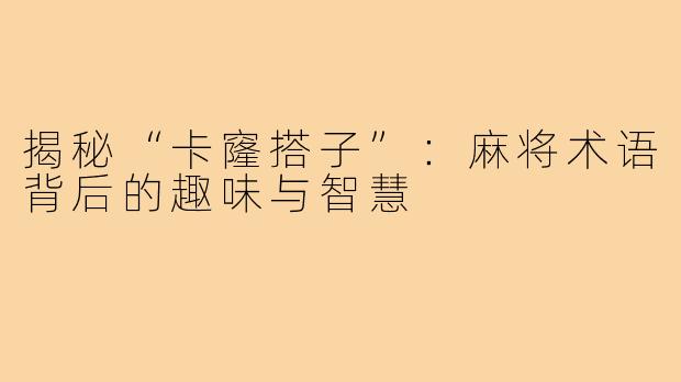 揭秘“卡窿搭子”:麻将术语背后的趣味与智慧