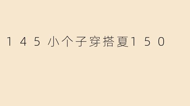 145小个子穿搭夏150