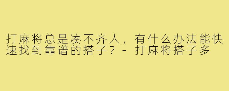 打麻将总是凑不齐人，有什么办法能快速找到靠谱的搭子？