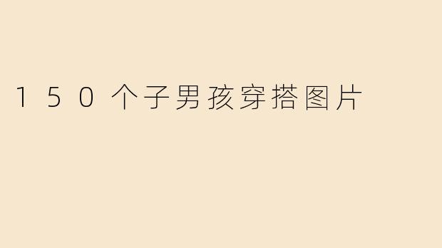 150个子男孩穿搭图片