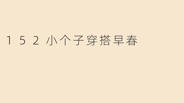 152小个子穿搭早春