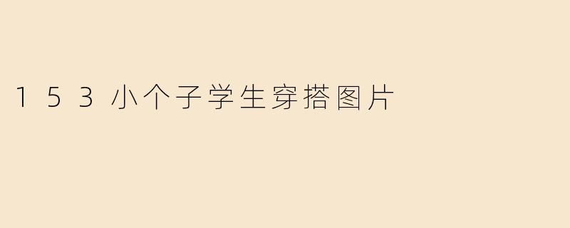 153小个子学生穿搭图片