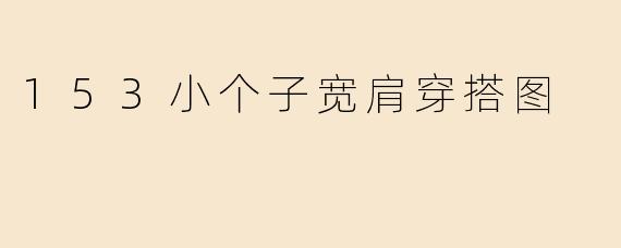 身高153cm的小个子女生肩宽较宽，如何穿搭才能显高又协调？