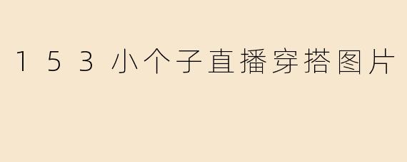 153小个子直播穿搭图片