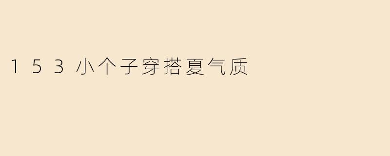 153小个子穿搭夏气质