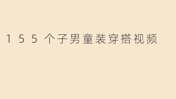 155个子男童装穿搭视频