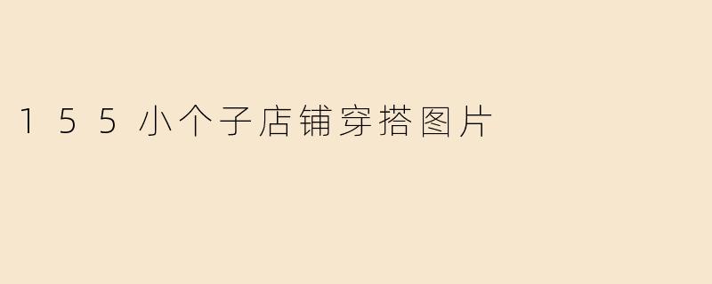 155小个子店铺穿搭图片