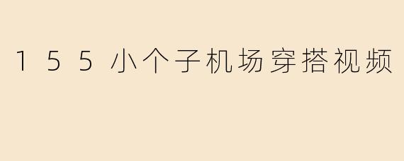 「小个子显高秘籍！155cm机场穿搭指南，舒适时髦又显腿长！」