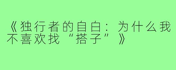 《独行者的自白：为什么我不喜欢找“搭子”》