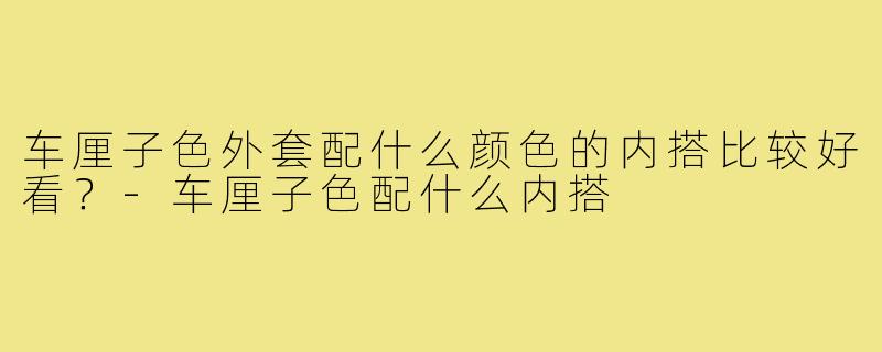 车厘子色外套配什么颜色的内搭比较好看？-车厘子色配什么内搭