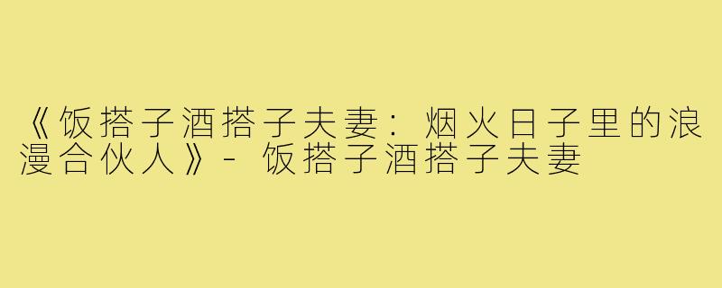 《饭搭子酒搭子夫妻：烟火日子里的浪漫合伙人》-饭搭子酒搭子夫妻
