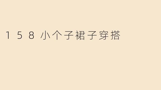 158小个子裙子穿搭