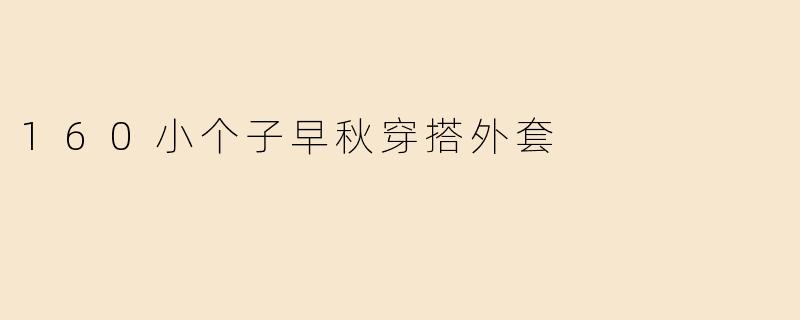 160小个子早秋穿搭外套