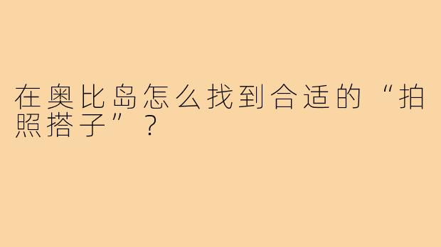 在奥比岛怎么找到合适的“拍照搭子”？