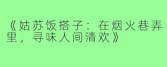 《姑苏饭搭子：在烟火巷弄里，寻味人间清欢》