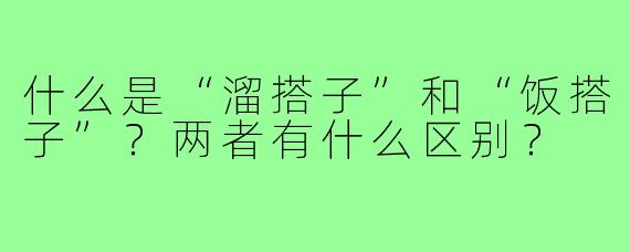 什么是“溜搭子”和“饭搭子”?两者有什么区别?