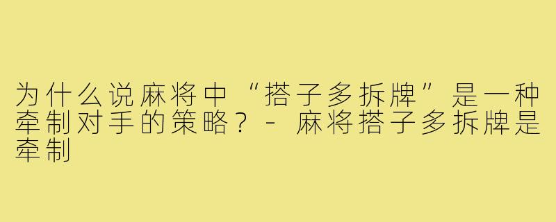 为什么说麻将中“搭子多拆牌”是一种牵制对手的策略？-麻将搭子多拆牌是牵制