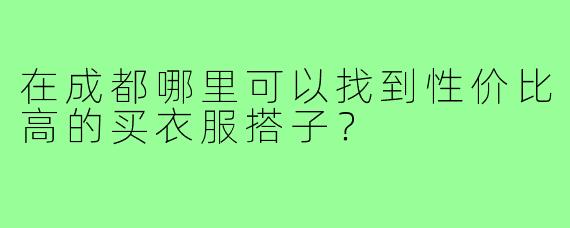 在成都哪里可以找到性价比高的买衣服搭子?