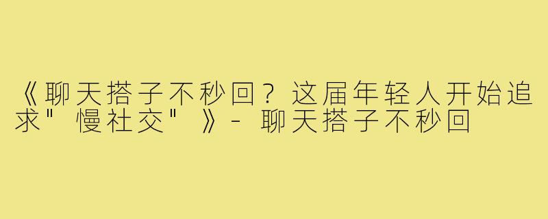 《聊天搭子不秒回?这届年轻人开始追求