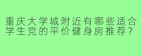 重庆大学城附近有哪些适合学生党的平价健身房推荐？