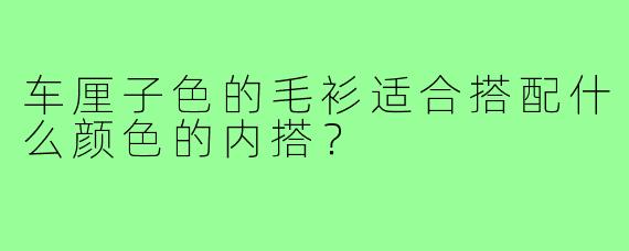车厘子色的毛衫适合搭配什么颜色的内搭?